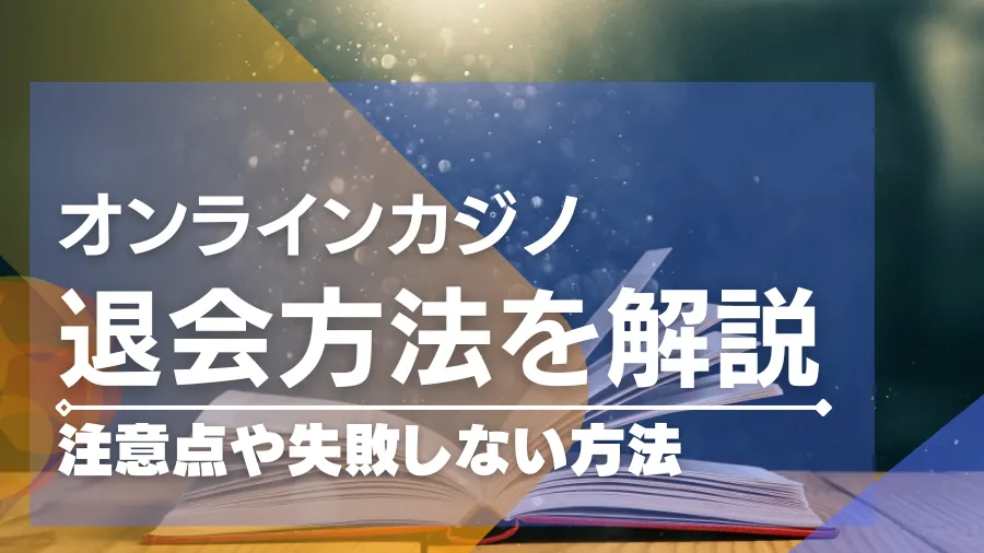 オンラインカジノの退会方法とは？注意点や失敗しない方法を徹底解説！