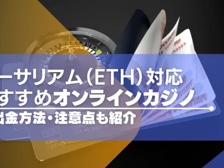 イーサリアムが使えるオンラインカジノ一覧！入出金の手順や注意点も紹介