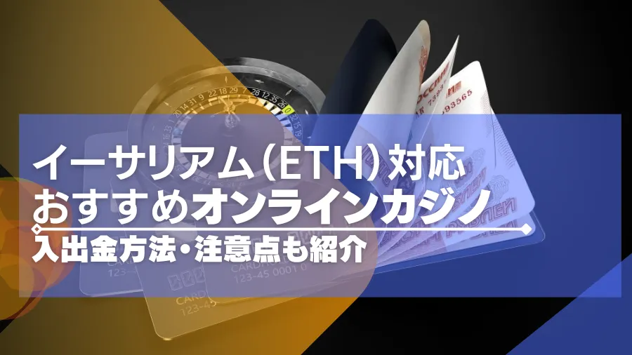 イーサリアムが使えるオンラインカジノ一覧！入出金の手順や注意点も紹介