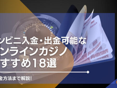 【2024年最新】コンビニ入金・出金可能なオンラインカジノおすすめ19選