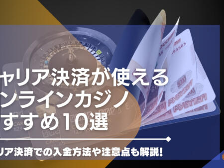 キャリア決済が使えるオンラインカジノおすすめ10選！キャリア決済での入金方法や注意点も解説