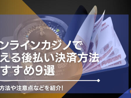 オンラインカジノを後払いで遊ぶには？決算方法や注意点などを紹介！