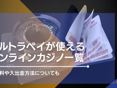 ウルトラペイ（ultra pay）が使えるオンラインカジノ一覧！手数料や入手金方法についても！