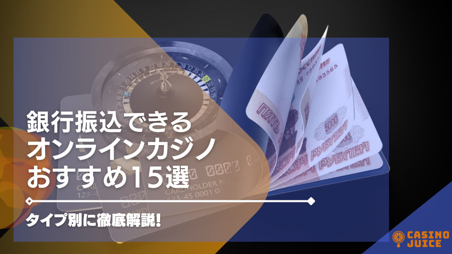 銀行振込（送金）できるおすすめのオンラインカジノ15選！タイプ別に徹底解説！