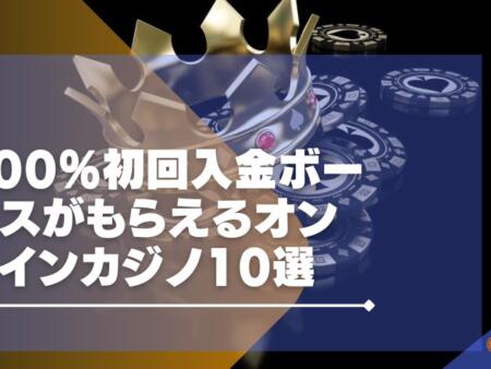 100％初回入金ボーナスが貰えるオンラインカジノ10選！どこがお得か比較！