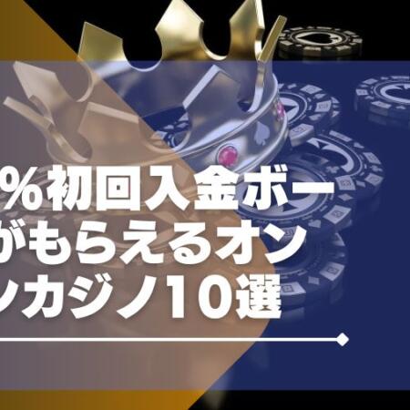 100％初回入金ボーナスが貰えるオンラインカジノ10選！どこがお得か比較！