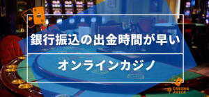 銀行振込の出金時間が早いオンラインカジノ