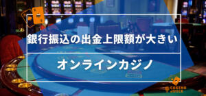 銀行振込の出金上限額が大きいオンラインカジノ