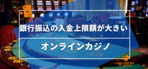 銀行振込の入金上限額が大きいオンラインカジノ