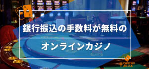 銀行振込の手数料が無料のオンラインカジノ