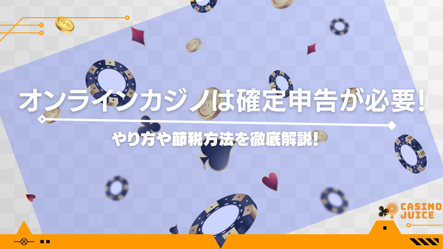 オンラインカジノは確定申告が必要！やり方や節税方法を徹底解説！