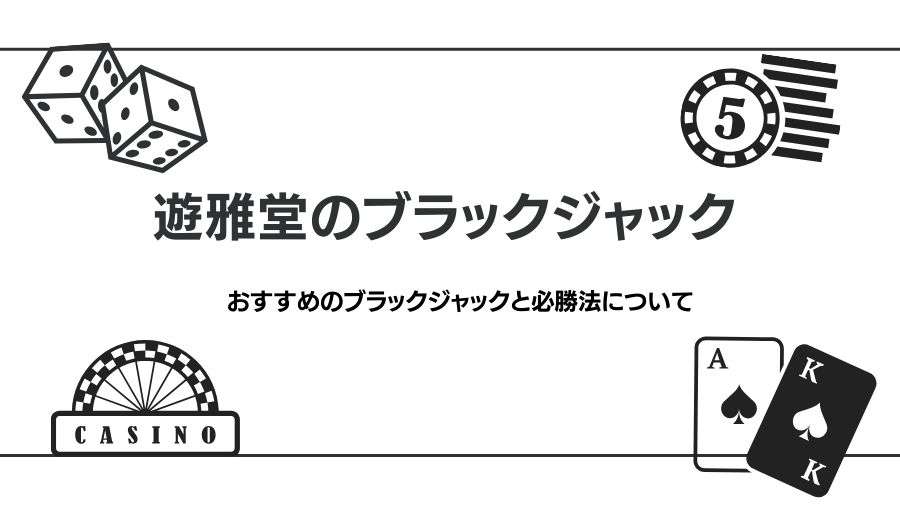 遊雅堂のブラックジャックについて紹介｜ルールや必勝法について