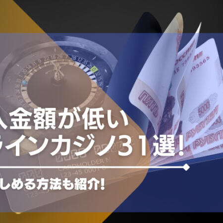 最低入金額が低いオンラインカジノ31選！少額でも楽しめる方法も紹介！