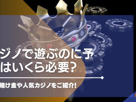 カジノで遊ぶのに予算はいくら必要？最低賭け金や人気カジノをご紹介