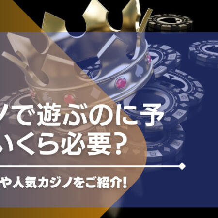 カジノで遊ぶのに予算はいくら必要？最低賭け金や人気カジノをご紹介