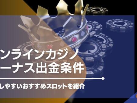 オンラインカジノのボーナス出金条件を消化しやすいおすすめスロットを紹介