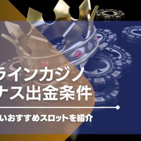 オンラインカジノのボーナス出金条件を消化しやすいおすすめスロットを紹介