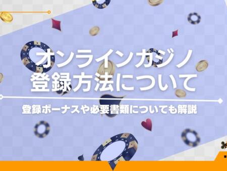 オンラインカジノの登録方法について｜登録ボーナスや必要書類についても解説