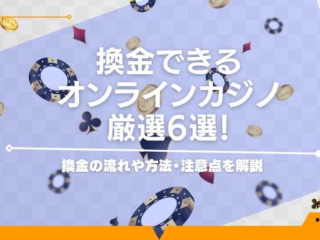 換金できるオンラインカジノ厳選6選！換金の流れや方法・注意点を解説