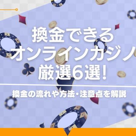 換金できるオンラインカジノ厳選6選！換金の流れや方法・注意点を解説