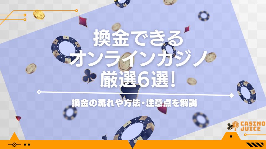 換金できるオンラインカジノ厳選6選！換金の流れや方法・注意点を解説