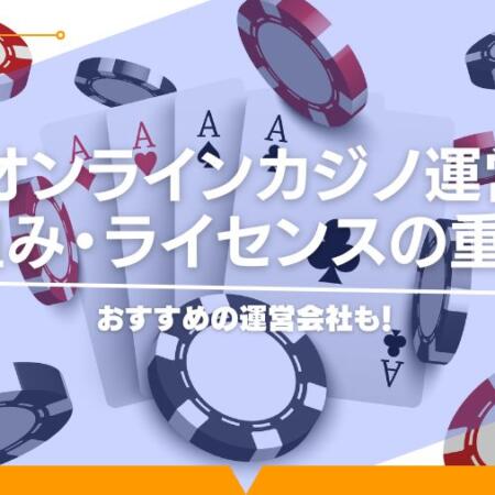 オンラインカジノ運営の仕組みとは？ライセンスが重要な理由とは？おすすめの運営会社も！