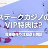 ステークカジノのVIP特典は？昇格条件や注意点も解説