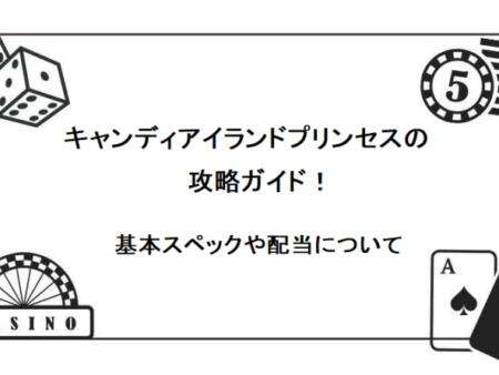 キャンディアイランドプリンセスの攻略ガイド！基本スペックや配当について