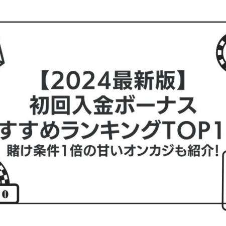 【2024最新版】初回入金ボーナスおすすめランキングTOP15！賭け条件1倍の甘いオンカジも紹介！