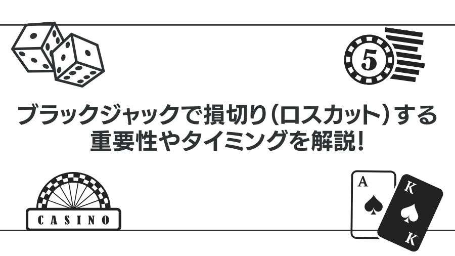 ブラックジャックで損切り（ロスカット）する重要性やタイミングを解説！