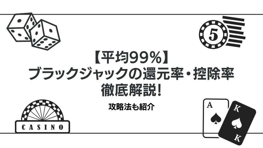 【平均99%】ブラックジャックの還元率・控除率を徹底解説！攻略法も紹介