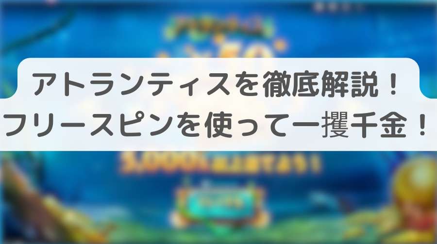 【スロット】アトランティスを徹底解説！フリースピンを使って一攫千金！