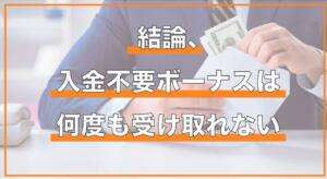 入金不要ボーナスは何度も受け取れない