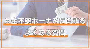 入金不要ボーナスに関するよくある質問