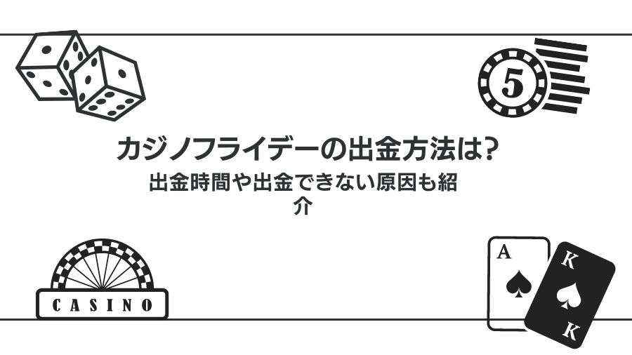 【閉鎖】カジノフライデーの出金方法を解説！出金時間や出金できない原因と対処法についても