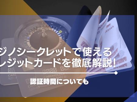 カジノシークレットで使えるクレジットカードを徹底解説！認証時間についても