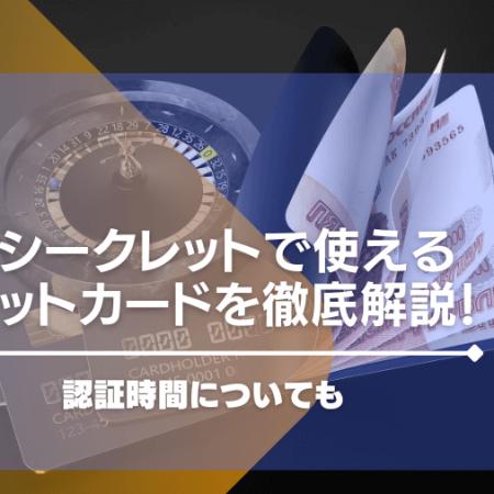 カジノシークレットで使えるクレジットカードを徹底解説！認証時間についても