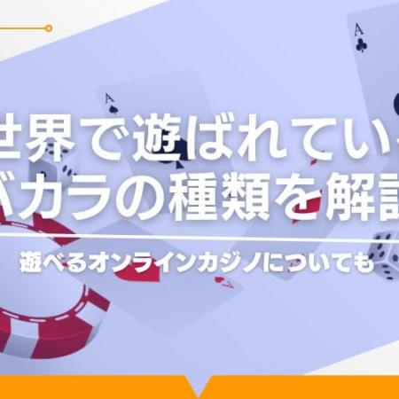 世界で遊ばれているバカラの種類を解説！遊べるオンラインカジノについても