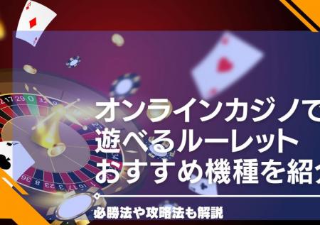 【2024年最新】オンラインカジノで遊べるルーレットおすすめ機種を紹介・必勝法や攻略法も解説