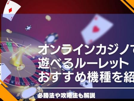 【2024年最新】オンラインカジノで遊べるルーレットおすすめ機種を紹介・必勝法や攻略法も解説