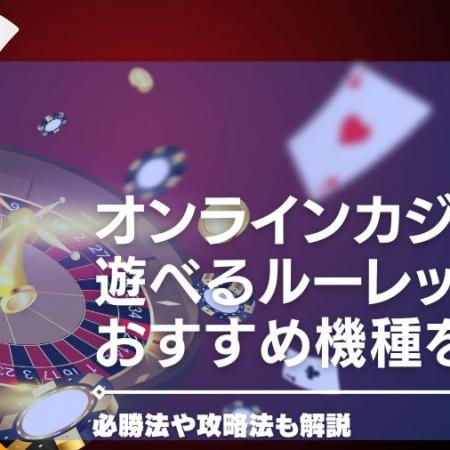 【2024年最新】オンラインカジノで遊べるルーレットおすすめ機種を紹介・必勝法や攻略法も解説