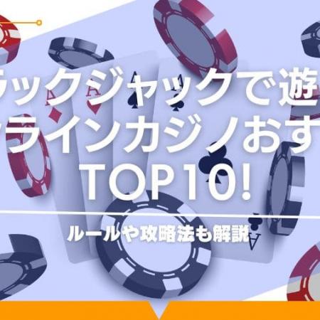 ブラックジャックで遊べるオンラインカジノおすすめTOP10！ルールや攻略法も解説