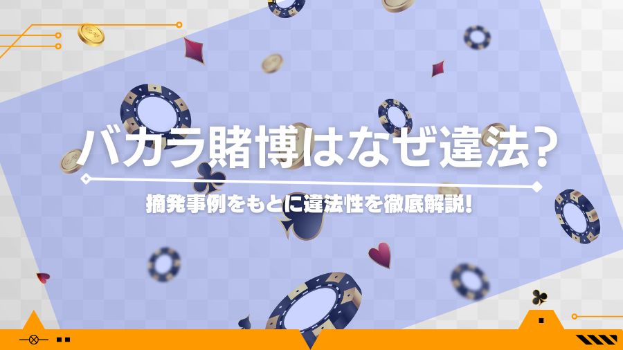 バカラ賭博はなぜ違法？摘発事例をもとに違法性を徹底解説！