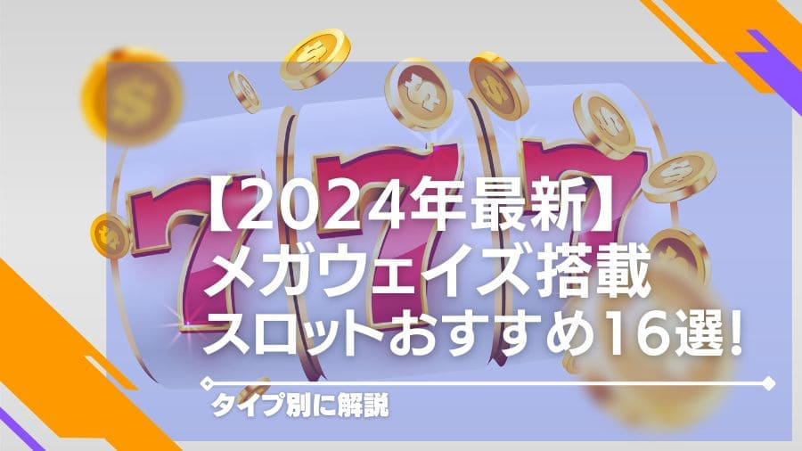 【2024年最新】メガウェイズ搭載スロットおすすめ16選！タイプ別に解説