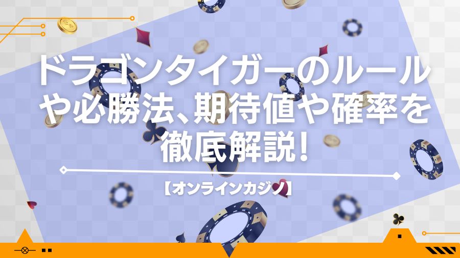 【オンラインカジノ】ドラゴンタイガーのルールや必勝法、期待値や確率を徹底解説！