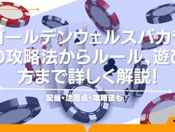 ゴールデンウェルスバカラの攻略法からルール、遊び方まで詳しく解説！