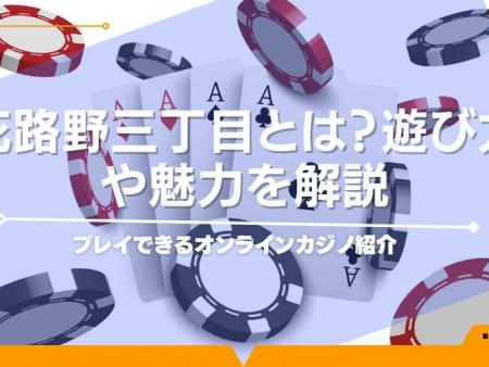 花路野三丁目とは？遊び方や魅力を解説｜プレイできるオンラインカジノ紹介