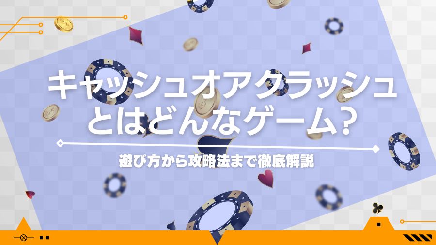 キャッシュオアクラッシュとはどんなゲーム？遊び方から攻略法まで徹底解説