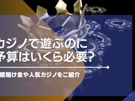 カジノで遊ぶのに予算はいくら必要？最低賭け金や人気カジノをご紹介