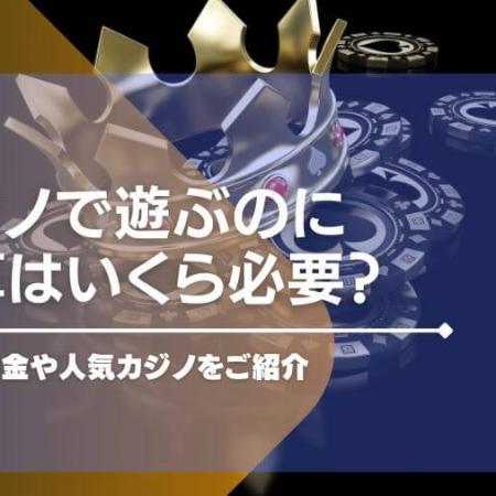 カジノで遊ぶのに予算はいくら必要？最低賭け金や人気カジノをご紹介